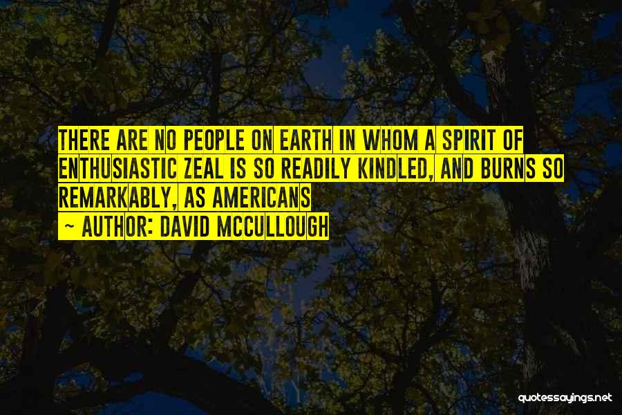 David McCullough Quotes: There Are No People On Earth In Whom A Spirit Of Enthusiastic Zeal Is So Readily Kindled, And Burns So