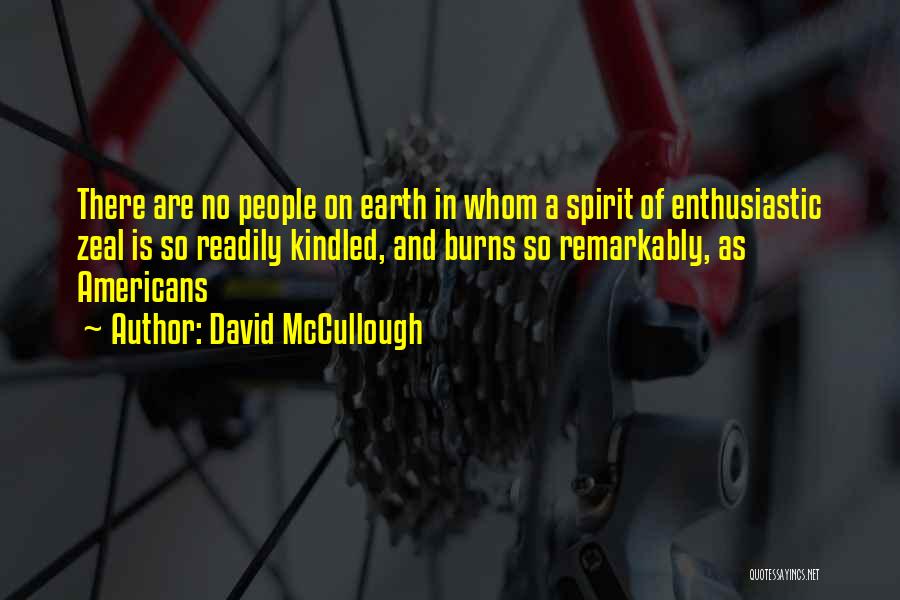 David McCullough Quotes: There Are No People On Earth In Whom A Spirit Of Enthusiastic Zeal Is So Readily Kindled, And Burns So