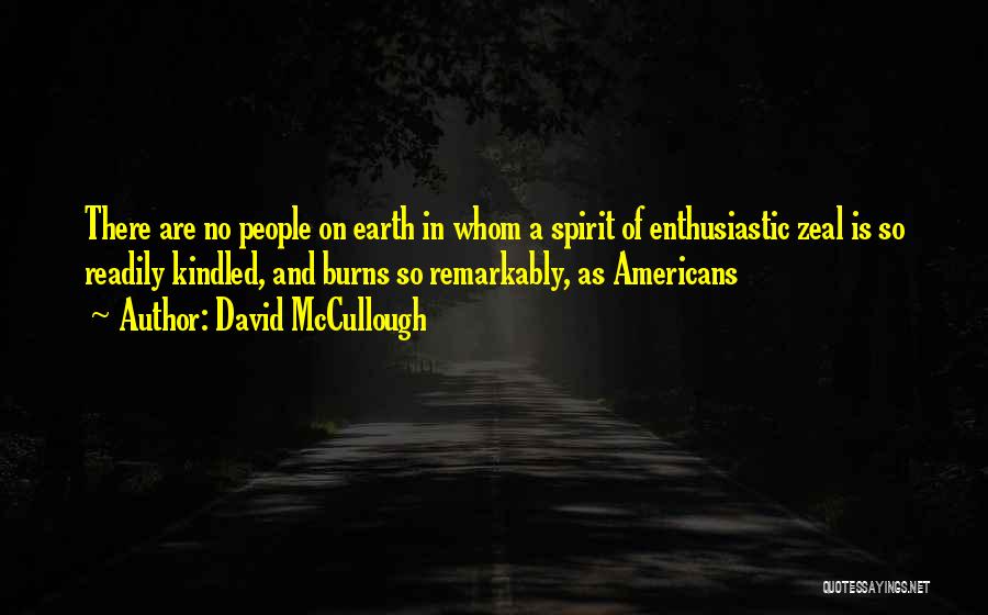 David McCullough Quotes: There Are No People On Earth In Whom A Spirit Of Enthusiastic Zeal Is So Readily Kindled, And Burns So