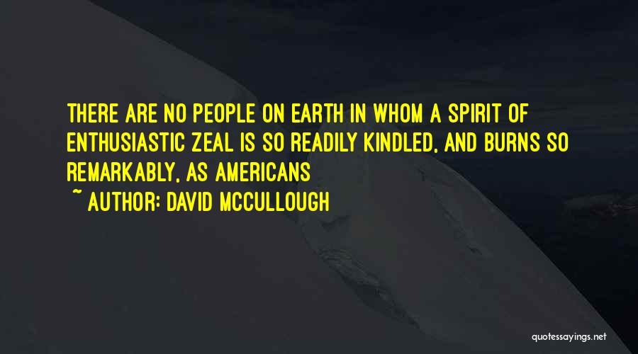 David McCullough Quotes: There Are No People On Earth In Whom A Spirit Of Enthusiastic Zeal Is So Readily Kindled, And Burns So
