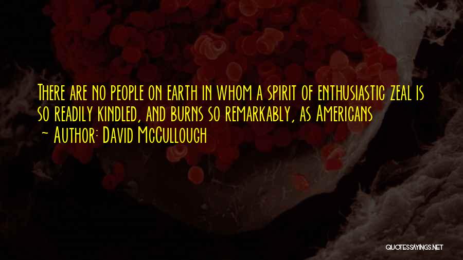 David McCullough Quotes: There Are No People On Earth In Whom A Spirit Of Enthusiastic Zeal Is So Readily Kindled, And Burns So