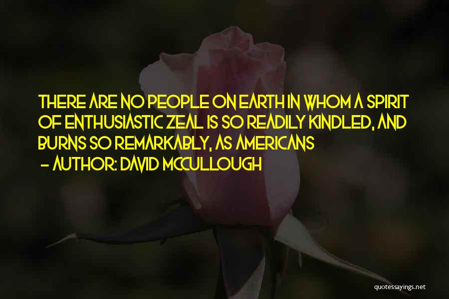 David McCullough Quotes: There Are No People On Earth In Whom A Spirit Of Enthusiastic Zeal Is So Readily Kindled, And Burns So
