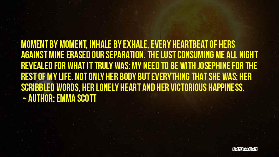 Emma Scott Quotes: Moment By Moment, Inhale By Exhale, Every Heartbeat Of Hers Against Mine Erased Our Separation. The Lust Consuming Me All