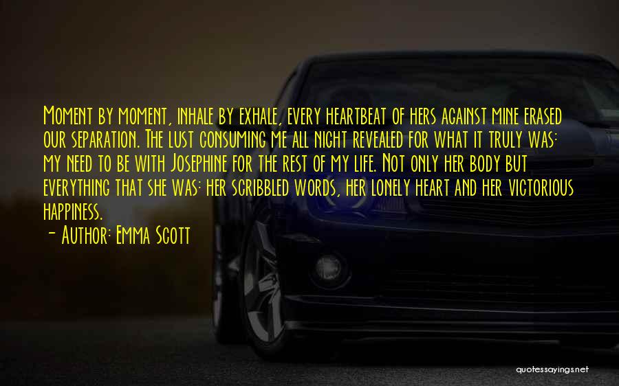 Emma Scott Quotes: Moment By Moment, Inhale By Exhale, Every Heartbeat Of Hers Against Mine Erased Our Separation. The Lust Consuming Me All