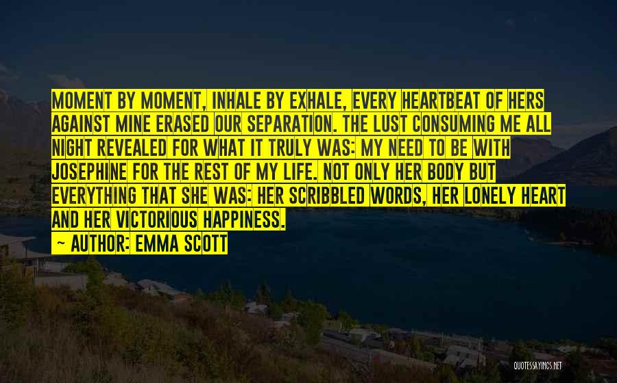 Emma Scott Quotes: Moment By Moment, Inhale By Exhale, Every Heartbeat Of Hers Against Mine Erased Our Separation. The Lust Consuming Me All