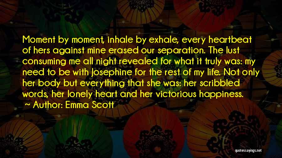 Emma Scott Quotes: Moment By Moment, Inhale By Exhale, Every Heartbeat Of Hers Against Mine Erased Our Separation. The Lust Consuming Me All