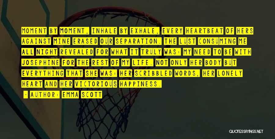 Emma Scott Quotes: Moment By Moment, Inhale By Exhale, Every Heartbeat Of Hers Against Mine Erased Our Separation. The Lust Consuming Me All