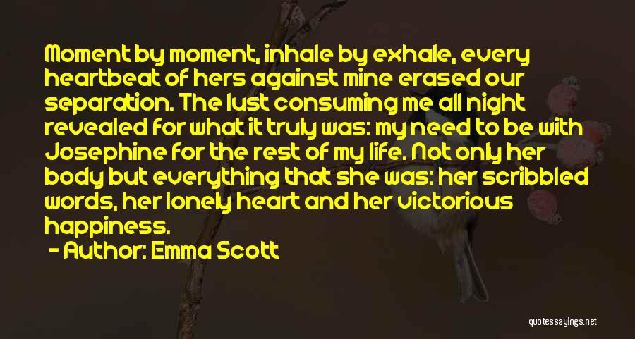 Emma Scott Quotes: Moment By Moment, Inhale By Exhale, Every Heartbeat Of Hers Against Mine Erased Our Separation. The Lust Consuming Me All