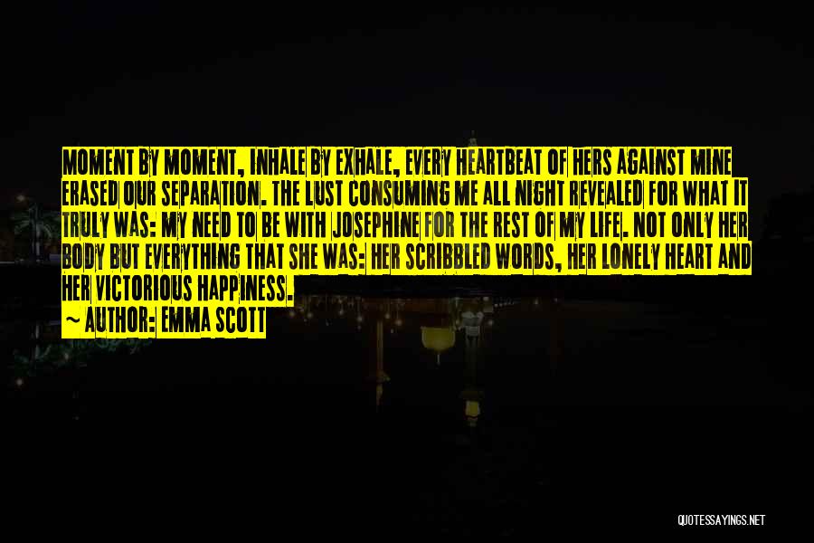 Emma Scott Quotes: Moment By Moment, Inhale By Exhale, Every Heartbeat Of Hers Against Mine Erased Our Separation. The Lust Consuming Me All