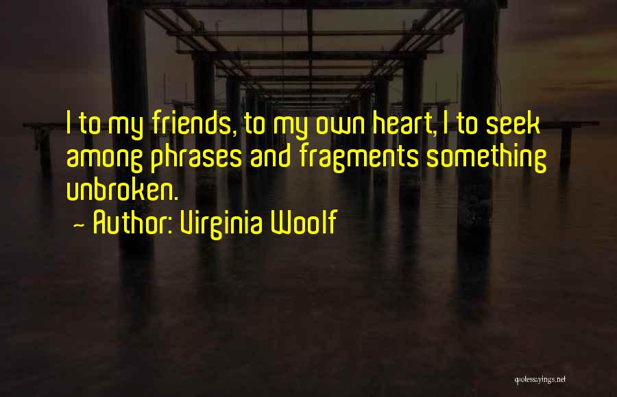 Virginia Woolf Quotes: I To My Friends, To My Own Heart, I To Seek Among Phrases And Fragments Something Unbroken.