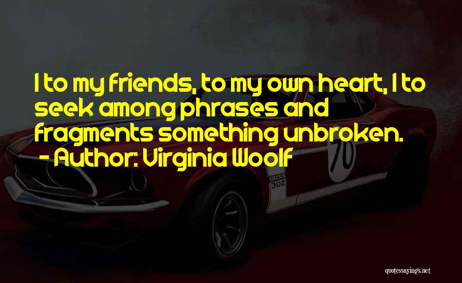 Virginia Woolf Quotes: I To My Friends, To My Own Heart, I To Seek Among Phrases And Fragments Something Unbroken.
