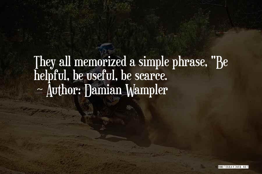 Damian Wampler Quotes: They All Memorized A Simple Phrase, Be Helpful, Be Useful, Be Scarce.