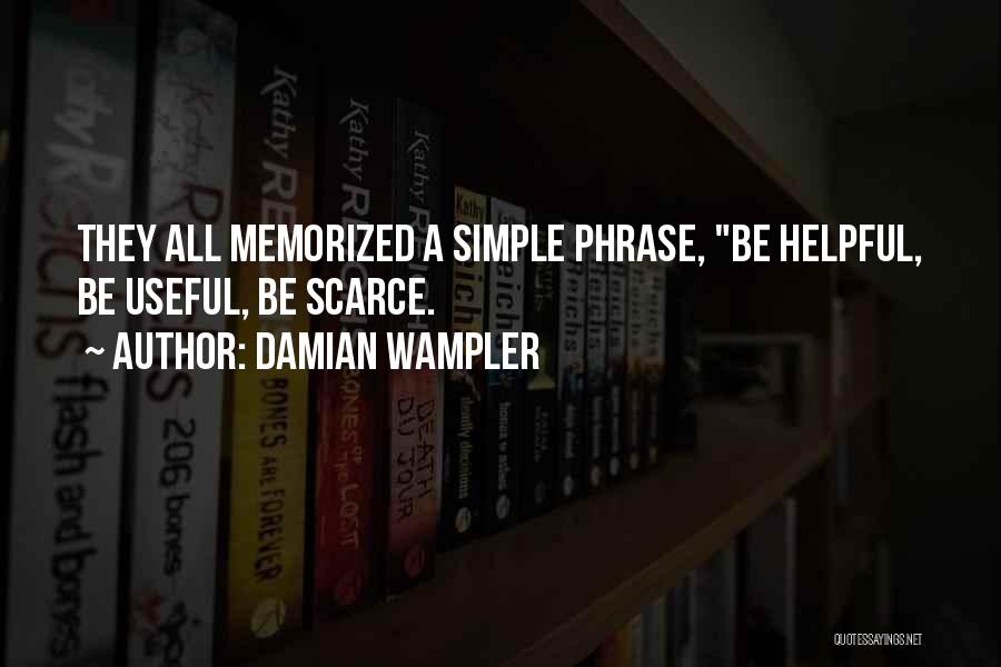 Damian Wampler Quotes: They All Memorized A Simple Phrase, Be Helpful, Be Useful, Be Scarce.