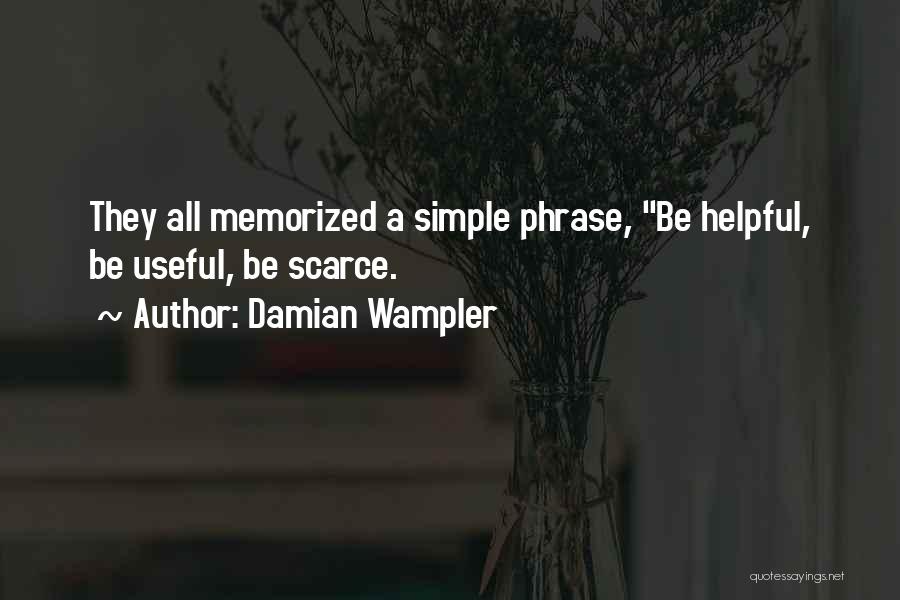 Damian Wampler Quotes: They All Memorized A Simple Phrase, Be Helpful, Be Useful, Be Scarce.