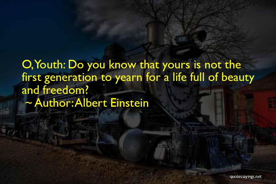 Albert Einstein Quotes: O, Youth: Do You Know That Yours Is Not The First Generation To Yearn For A Life Full Of Beauty