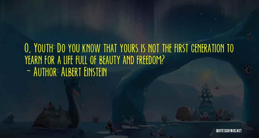 Albert Einstein Quotes: O, Youth: Do You Know That Yours Is Not The First Generation To Yearn For A Life Full Of Beauty