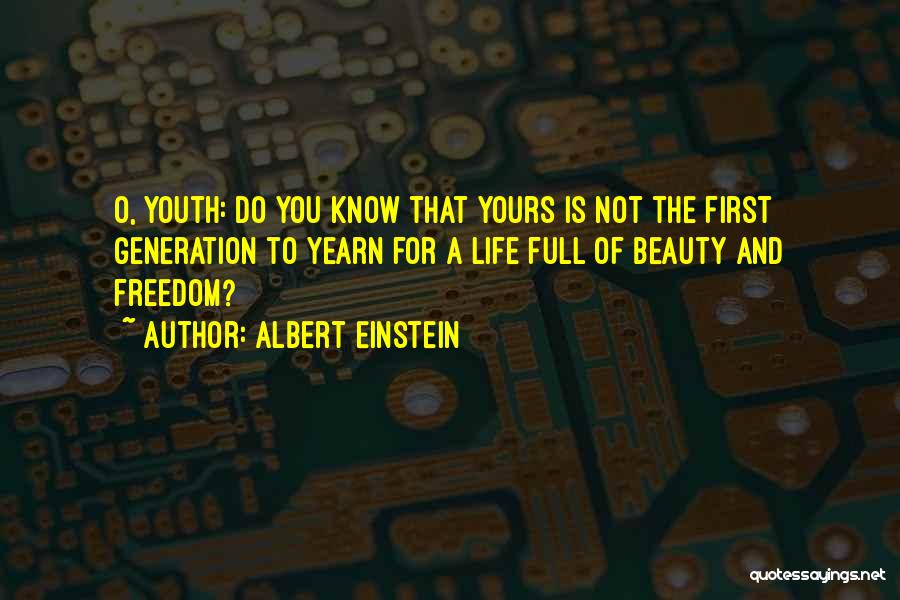 Albert Einstein Quotes: O, Youth: Do You Know That Yours Is Not The First Generation To Yearn For A Life Full Of Beauty