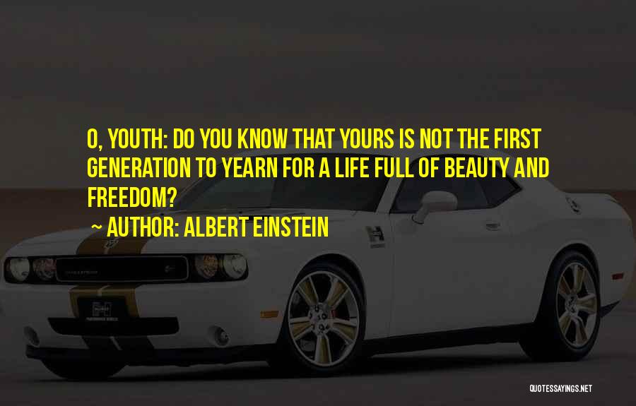 Albert Einstein Quotes: O, Youth: Do You Know That Yours Is Not The First Generation To Yearn For A Life Full Of Beauty