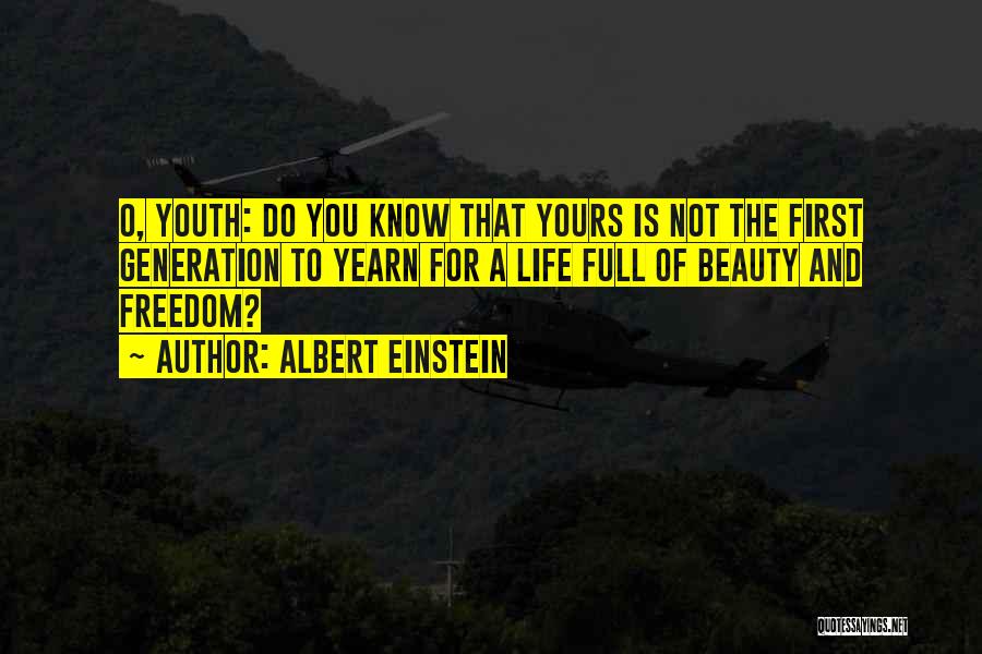 Albert Einstein Quotes: O, Youth: Do You Know That Yours Is Not The First Generation To Yearn For A Life Full Of Beauty