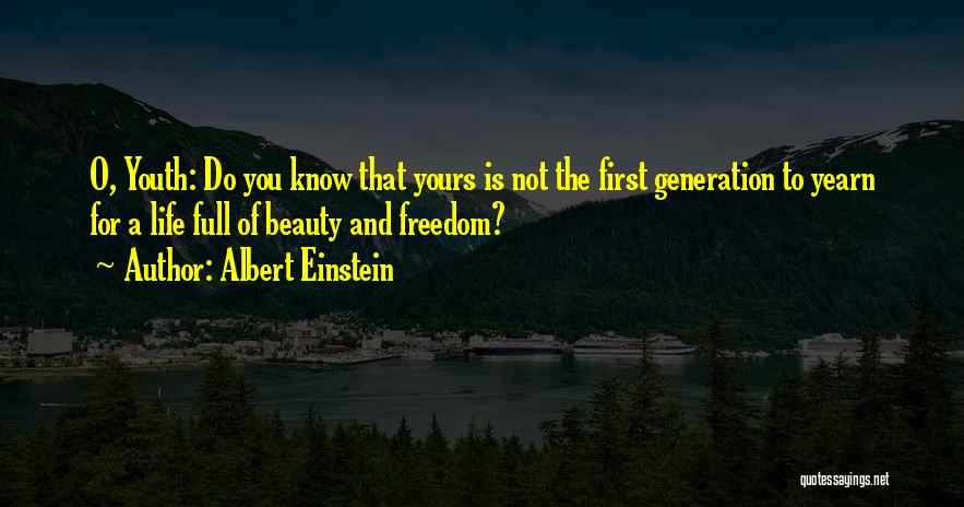 Albert Einstein Quotes: O, Youth: Do You Know That Yours Is Not The First Generation To Yearn For A Life Full Of Beauty