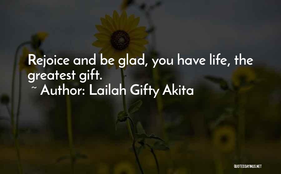 Lailah Gifty Akita Quotes: Rejoice And Be Glad, You Have Life, The Greatest Gift.