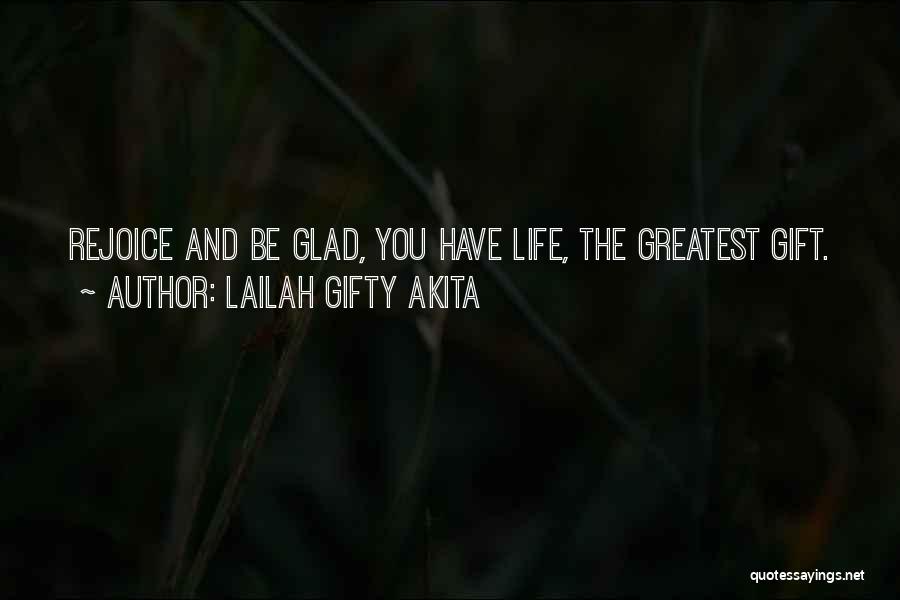 Lailah Gifty Akita Quotes: Rejoice And Be Glad, You Have Life, The Greatest Gift.