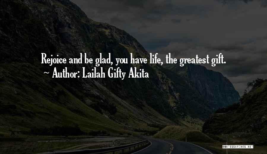 Lailah Gifty Akita Quotes: Rejoice And Be Glad, You Have Life, The Greatest Gift.