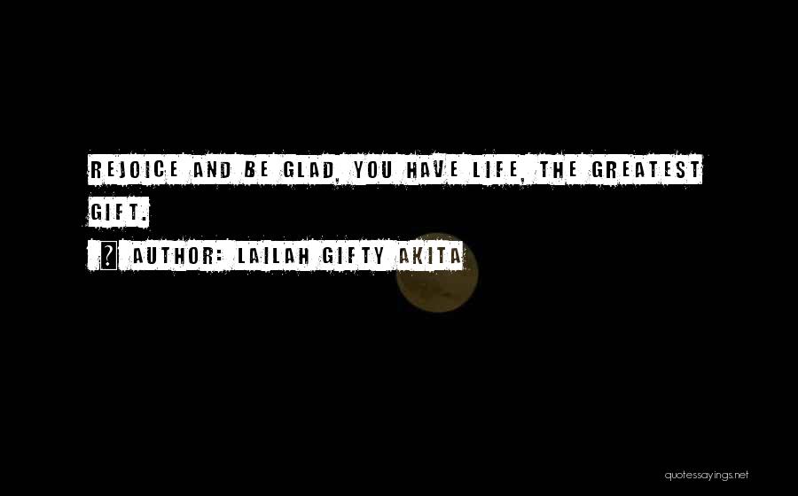 Lailah Gifty Akita Quotes: Rejoice And Be Glad, You Have Life, The Greatest Gift.