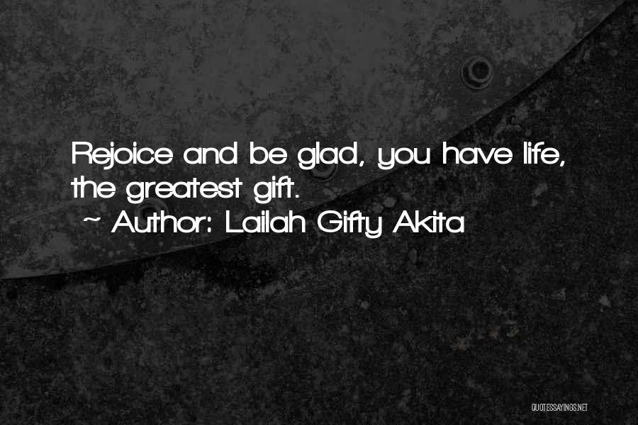 Lailah Gifty Akita Quotes: Rejoice And Be Glad, You Have Life, The Greatest Gift.