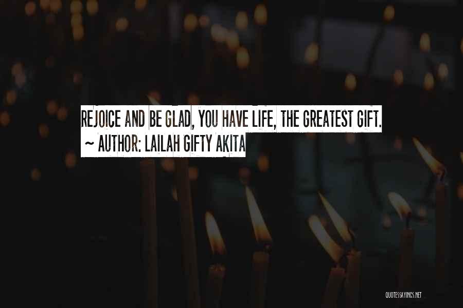 Lailah Gifty Akita Quotes: Rejoice And Be Glad, You Have Life, The Greatest Gift.