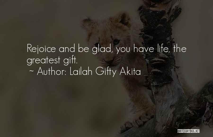 Lailah Gifty Akita Quotes: Rejoice And Be Glad, You Have Life, The Greatest Gift.