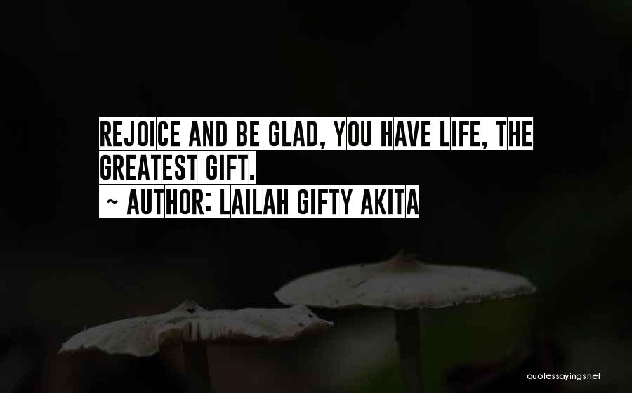 Lailah Gifty Akita Quotes: Rejoice And Be Glad, You Have Life, The Greatest Gift.