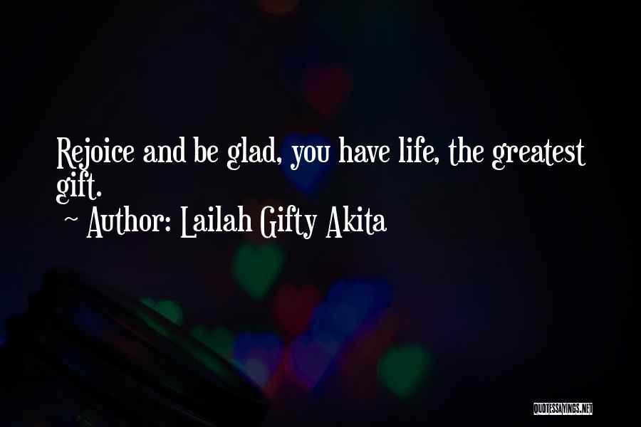 Lailah Gifty Akita Quotes: Rejoice And Be Glad, You Have Life, The Greatest Gift.