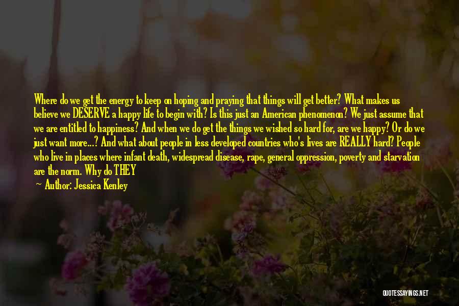 Jessica Kenley Quotes: Where Do We Get The Energy To Keep On Hoping And Praying That Things Will Get Better? What Makes Us