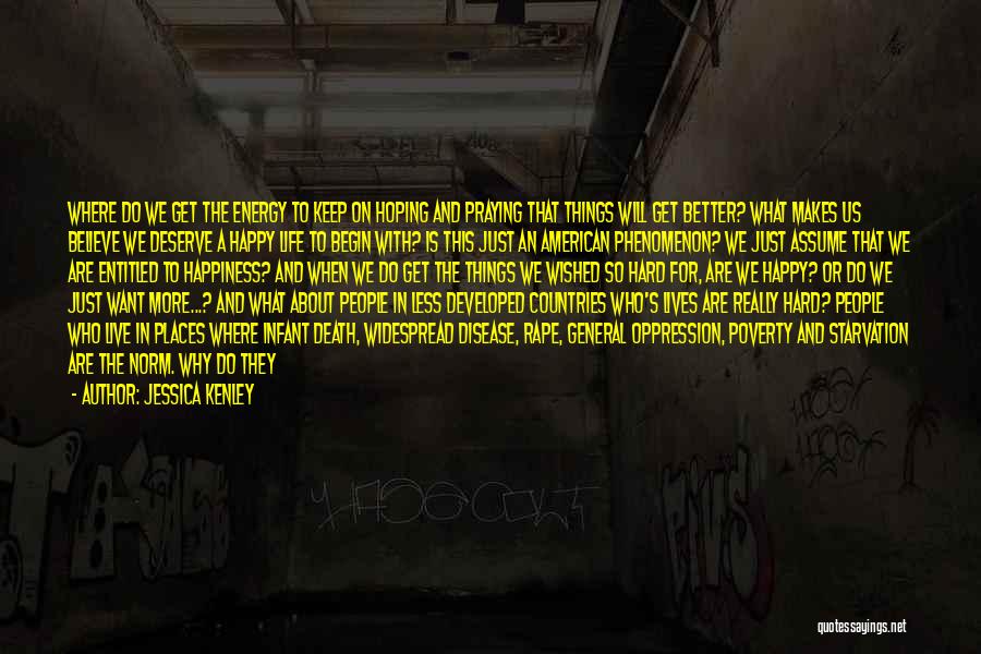 Jessica Kenley Quotes: Where Do We Get The Energy To Keep On Hoping And Praying That Things Will Get Better? What Makes Us