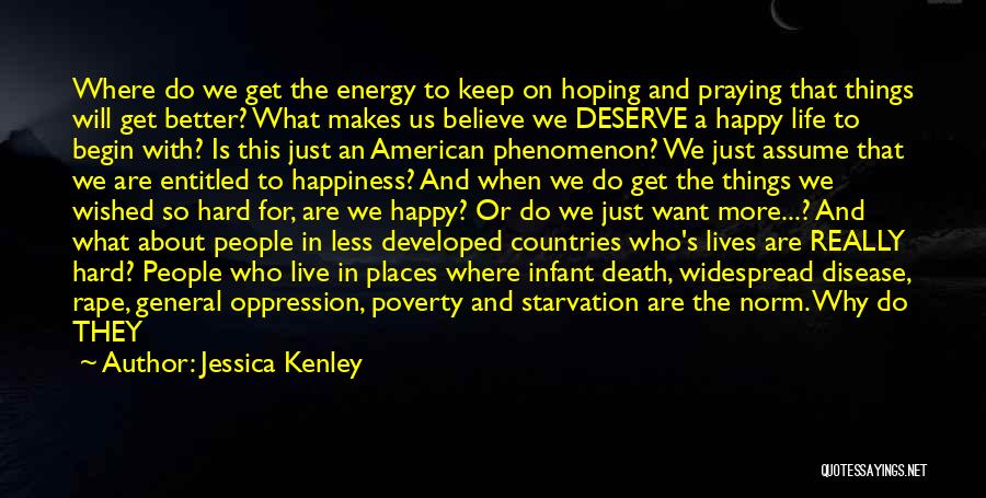 Jessica Kenley Quotes: Where Do We Get The Energy To Keep On Hoping And Praying That Things Will Get Better? What Makes Us