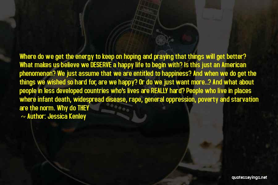 Jessica Kenley Quotes: Where Do We Get The Energy To Keep On Hoping And Praying That Things Will Get Better? What Makes Us