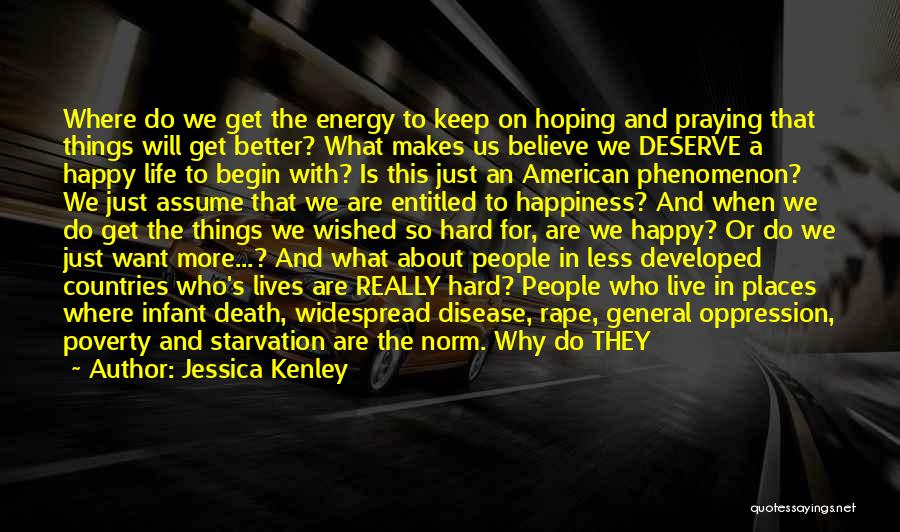 Jessica Kenley Quotes: Where Do We Get The Energy To Keep On Hoping And Praying That Things Will Get Better? What Makes Us