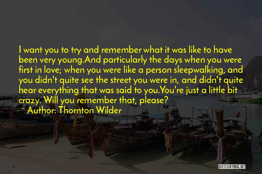 Thornton Wilder Quotes: I Want You To Try And Remember What It Was Like To Have Been Very Young.and Particularly The Days When