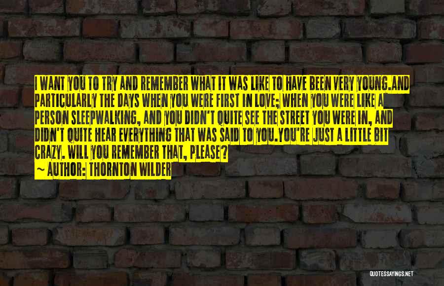 Thornton Wilder Quotes: I Want You To Try And Remember What It Was Like To Have Been Very Young.and Particularly The Days When