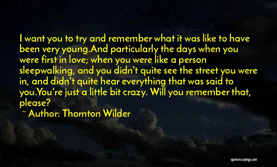 Thornton Wilder Quotes: I Want You To Try And Remember What It Was Like To Have Been Very Young.and Particularly The Days When