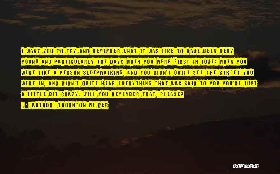 Thornton Wilder Quotes: I Want You To Try And Remember What It Was Like To Have Been Very Young.and Particularly The Days When