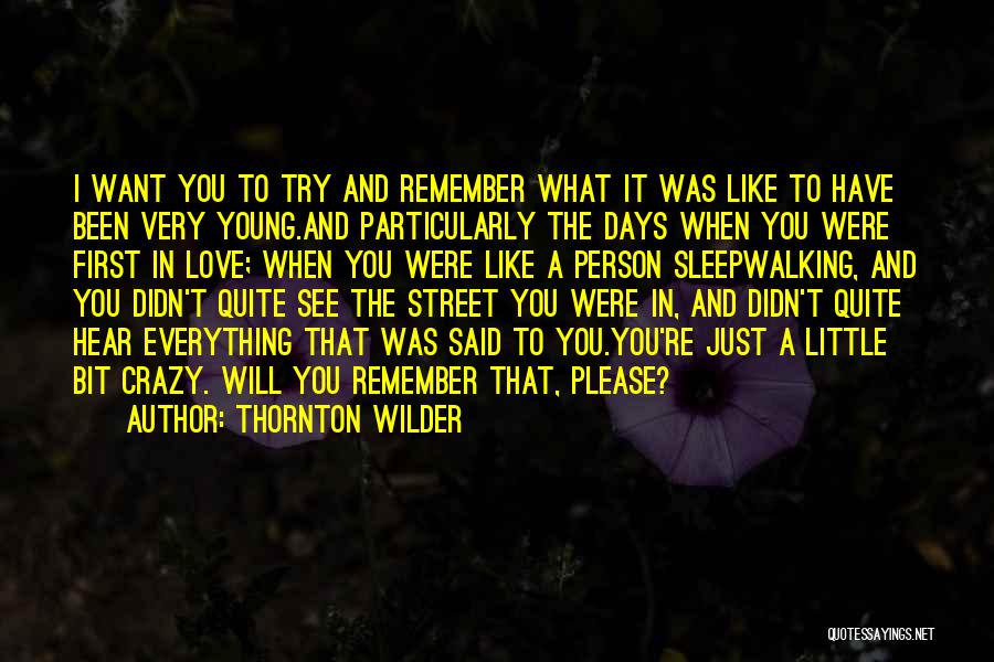 Thornton Wilder Quotes: I Want You To Try And Remember What It Was Like To Have Been Very Young.and Particularly The Days When