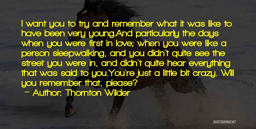 Thornton Wilder Quotes: I Want You To Try And Remember What It Was Like To Have Been Very Young.and Particularly The Days When