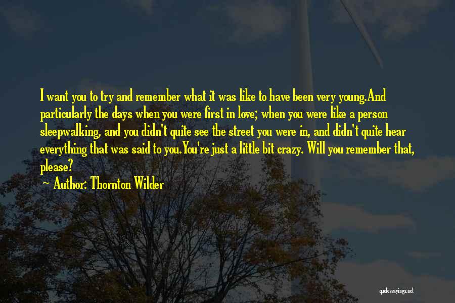 Thornton Wilder Quotes: I Want You To Try And Remember What It Was Like To Have Been Very Young.and Particularly The Days When