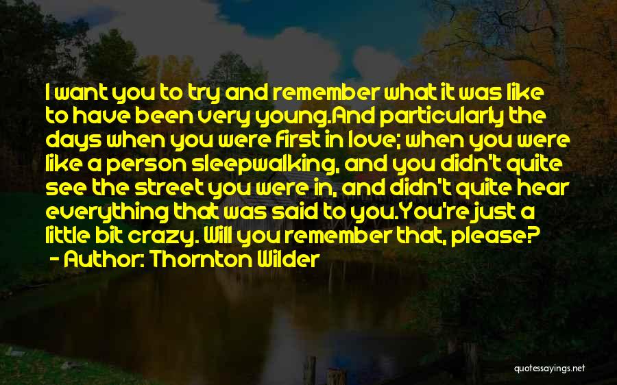 Thornton Wilder Quotes: I Want You To Try And Remember What It Was Like To Have Been Very Young.and Particularly The Days When