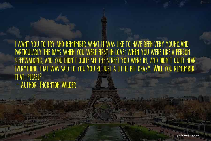 Thornton Wilder Quotes: I Want You To Try And Remember What It Was Like To Have Been Very Young.and Particularly The Days When