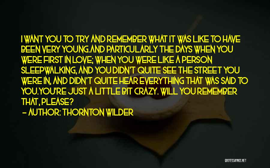 Thornton Wilder Quotes: I Want You To Try And Remember What It Was Like To Have Been Very Young.and Particularly The Days When