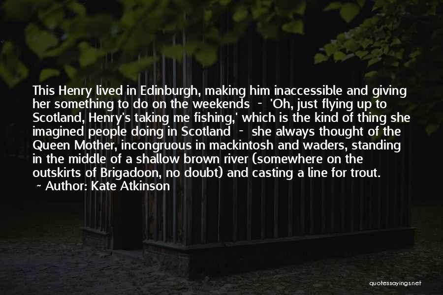 Kate Atkinson Quotes: This Henry Lived In Edinburgh, Making Him Inaccessible And Giving Her Something To Do On The Weekends - 'oh, Just
