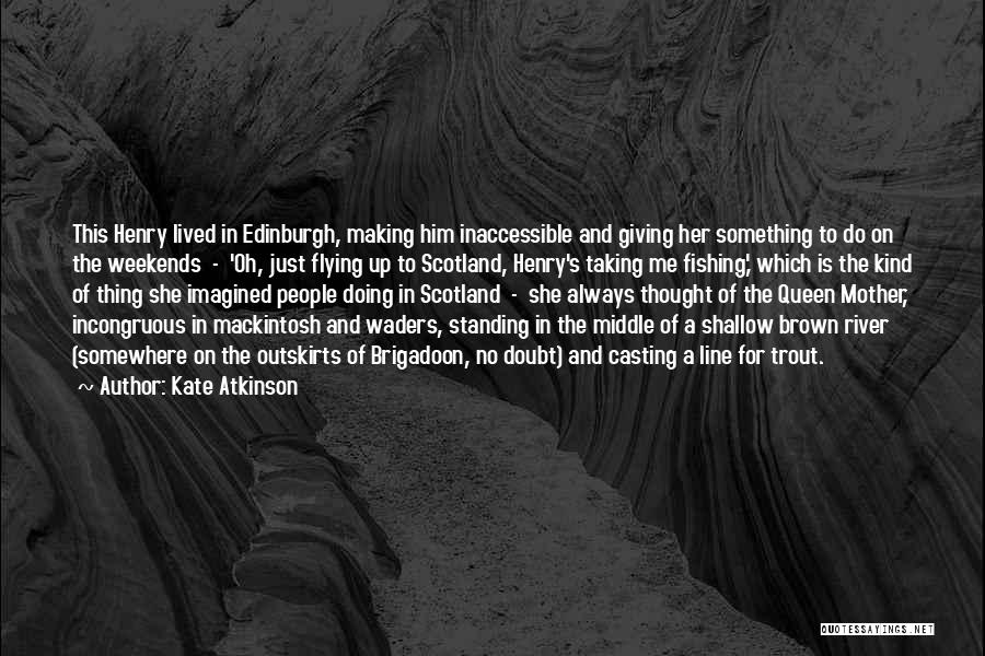 Kate Atkinson Quotes: This Henry Lived In Edinburgh, Making Him Inaccessible And Giving Her Something To Do On The Weekends - 'oh, Just